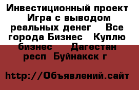 Инвестиционный проект! Игра с выводом реальных денег! - Все города Бизнес » Куплю бизнес   . Дагестан респ.,Буйнакск г.